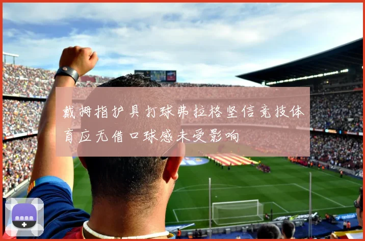 戴拇指护具打球弗拉格坚信竞技体育应无借口球感未受影响