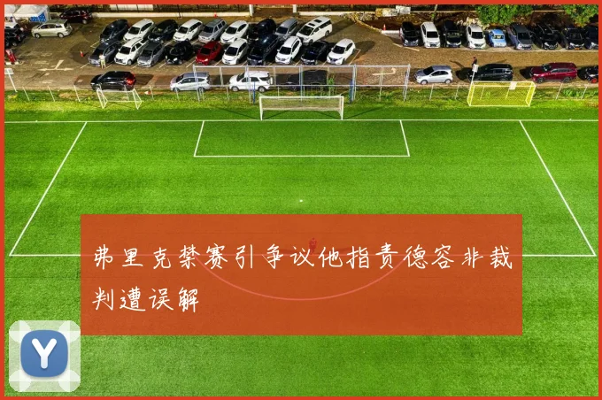 弗里克禁赛引争议他指责德容非裁判遭误解