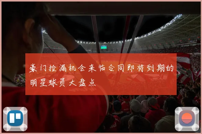 豪门捡漏机会来临合同即将到期的明星球员大盘点