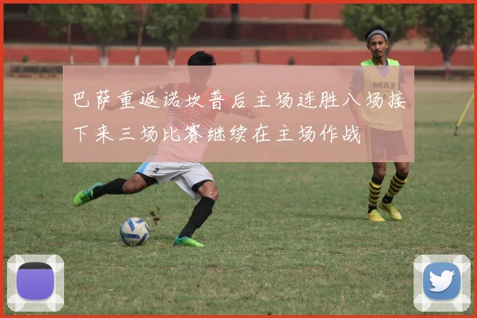 巴萨重返诺坎普后主场连胜八场接下来三场比赛继续在主场作战