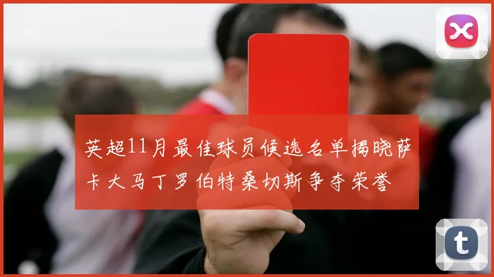 英超11月最佳球员候选名单揭晓萨卡大马丁罗伯特桑切斯争夺荣誉