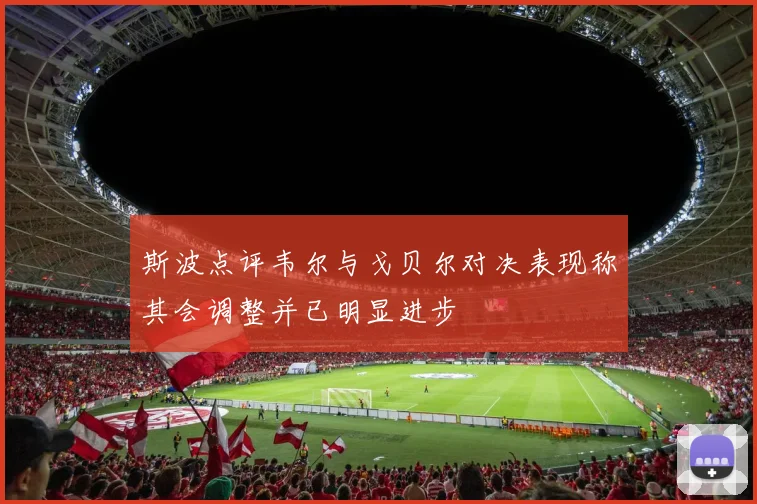 斯波点评韦尔与戈贝尔对决表现称其会调整并已明显进步