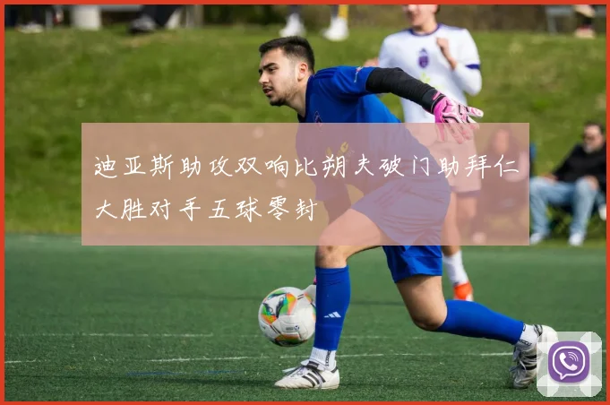 迪亚斯助攻双响比朔夫破门助拜仁大胜对手五球零封
